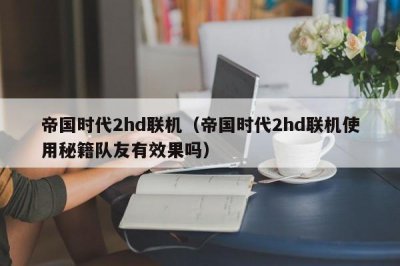 ​帝国时代2hd联机（帝国时代2hd联机使用秘籍队友有效果吗）